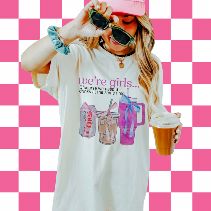 We’re girls…. (Tee, sweater, hoodie) drinks OR errands option
