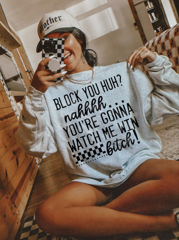 Block you? Nah - you going to watch me win sweatshirt
