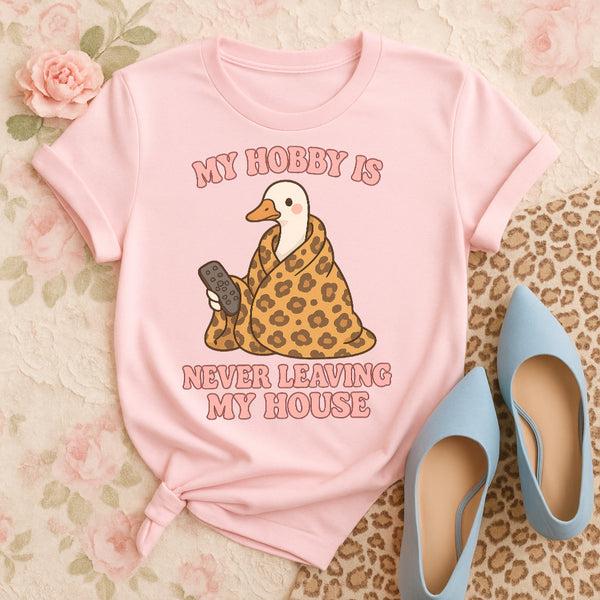 My hobby is never leaving my house tee