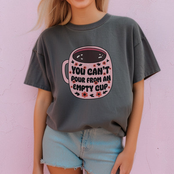 You can’t pour from an empty cup comfort colors tee