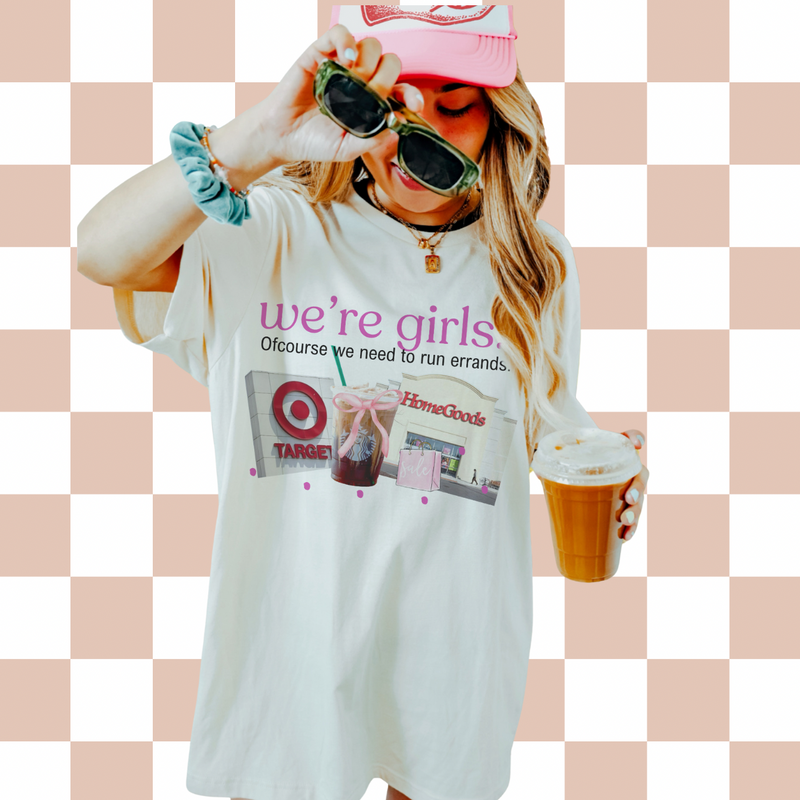 We’re girls…. (Tee, sweater, hoodie) drinks OR errands option