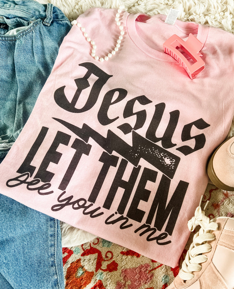 Jesus let them see you in me tee