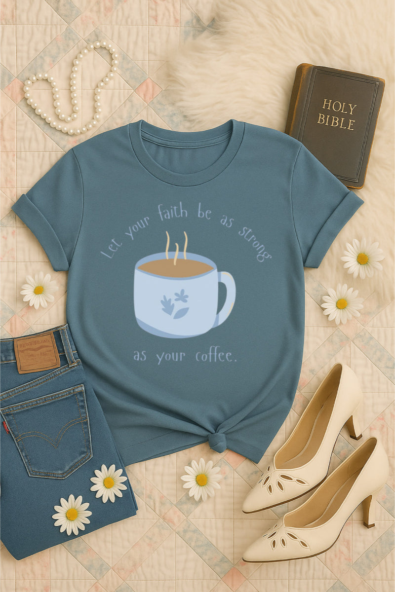 Let your faith be as strong as your coffee tee