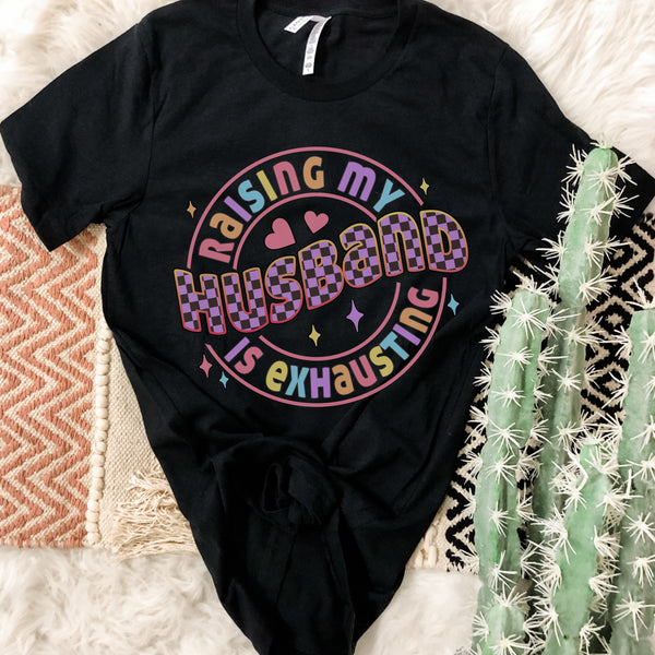 Raising my Husband is exhausting tee