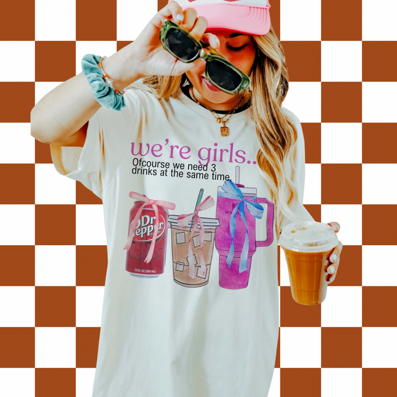We’re girls…. (Tee, sweater, hoodie) drinks OR errands option
