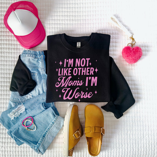 Not like other moms, I’m worse sweatshirt
