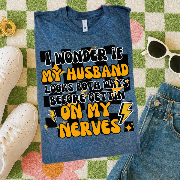 I wonder if my husband looks both ways before getting on nerves tee