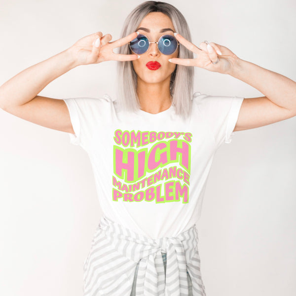 Somebody’s high maintenance problem tee