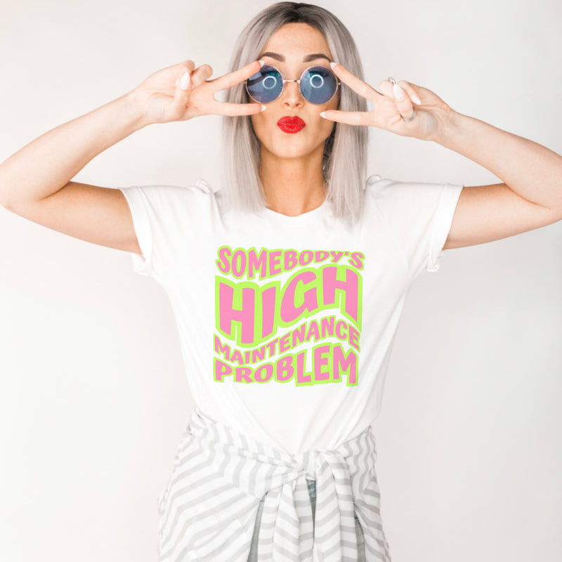 Somebody’s high maintenance problem tee