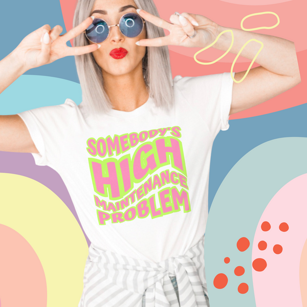 Somebody’s high maintenance problem tee