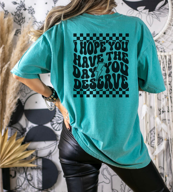 Hope you have the day you deserve tee
