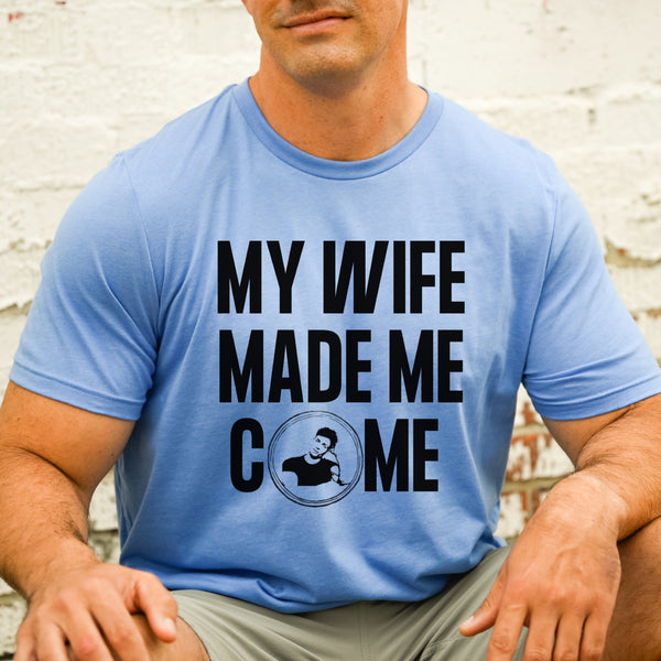 My Wife made me come tee