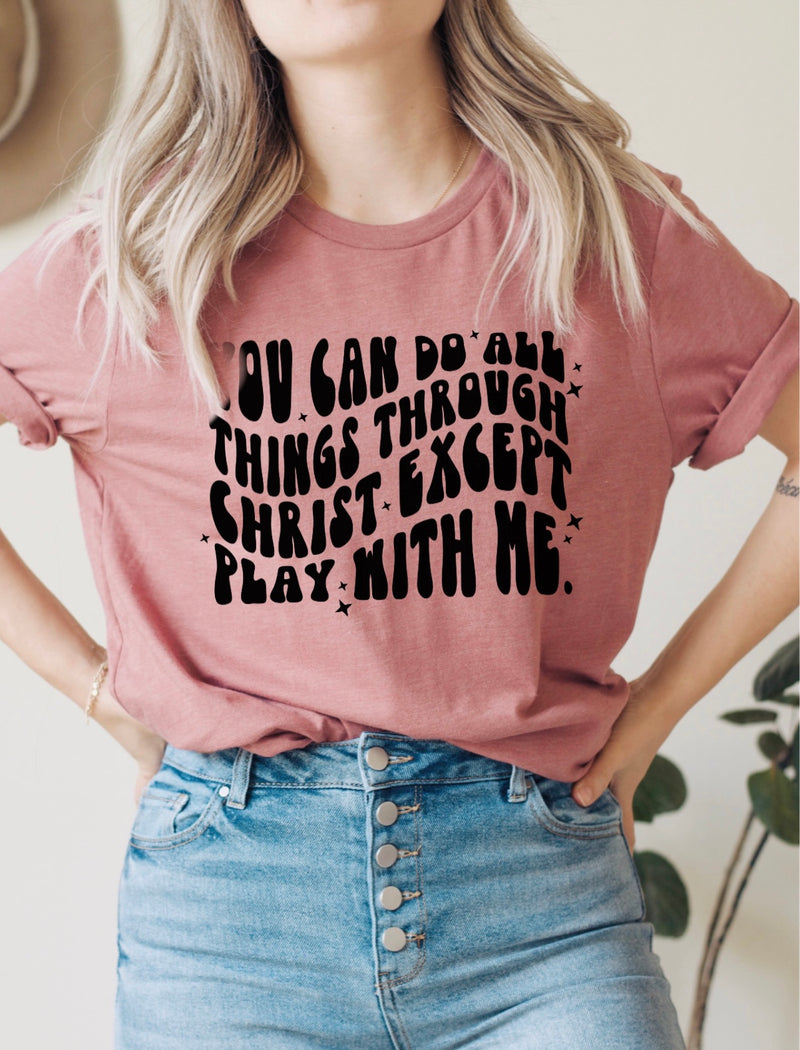 All things through Christ except play with me tee