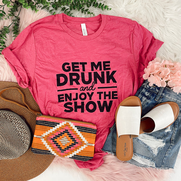 Get Me Drunk & Enjoy The Show Tee