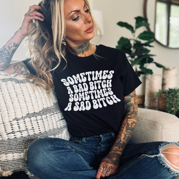 Sometimes a Bad Bitch, sometimes a sad bitch tee
