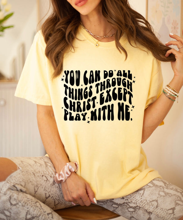 All things through Christ except play with me tee